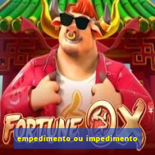 empedimento ou impedimento